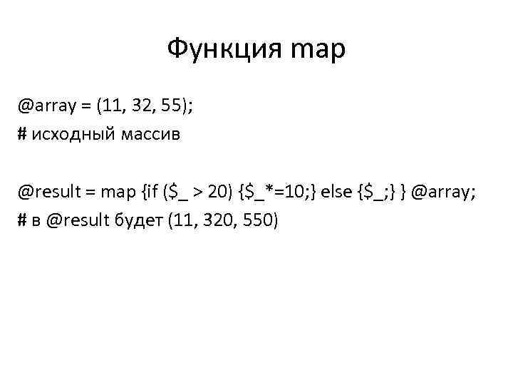 Функция map @array = (11, 32, 55); # исходный массив @result = map {if