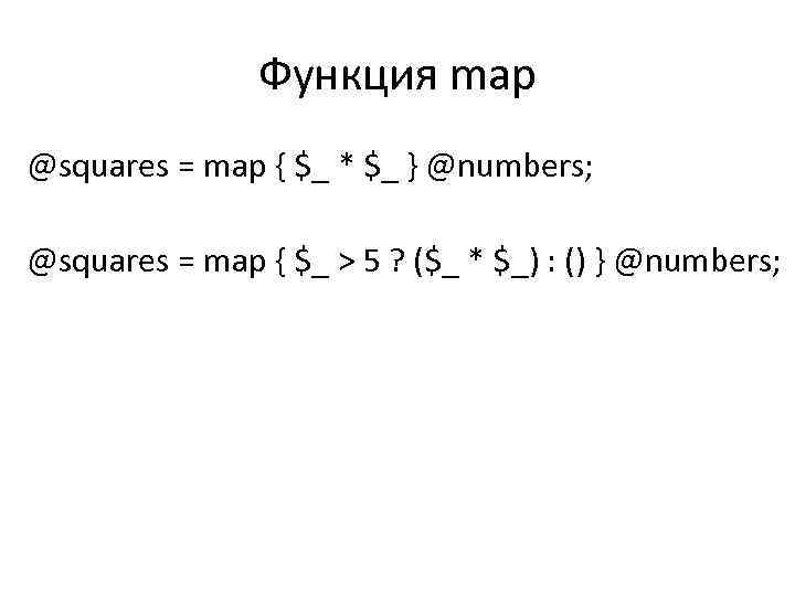 Функция map @squares = map { $_ * $_ } @numbers; @squares = map