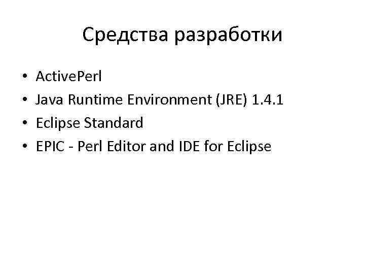 Средства разработки • • Active. Perl Java Runtime Environment (JRE) 1. 4. 1 Eclipse