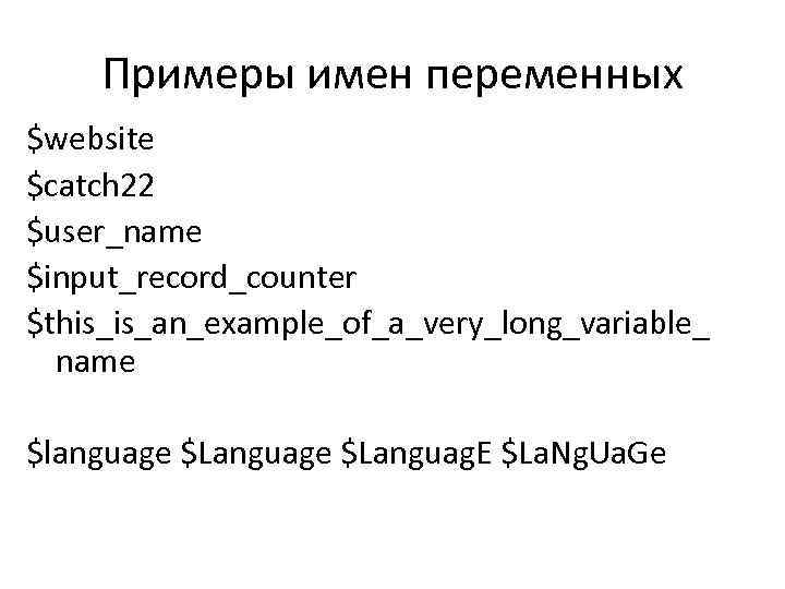 Примеры имен переменных $website $catch 22 $user_name $input_record_counter $this_is_an_example_of_a_very_long_variable_ name $language $Languag. E $La.