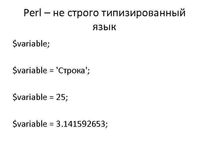 Perl – не строго типизированный язык $variable; $variable = 'Строка'; $variable = 25; $variable