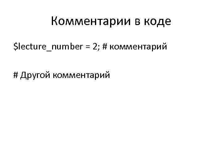 Комментарии в коде $lecture_number = 2; # комментарий # Другой комментарий 