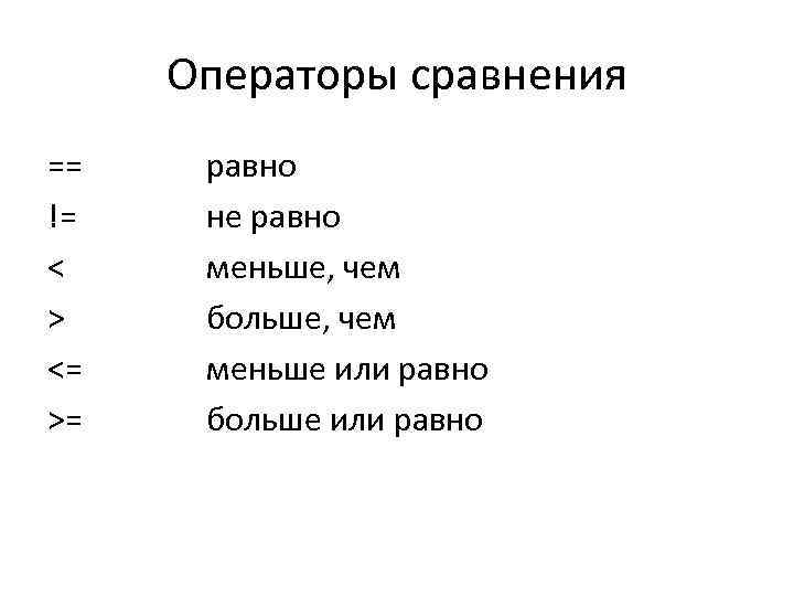 Операторы сравнения == != < > <= >= равно не равно меньше, чем больше,