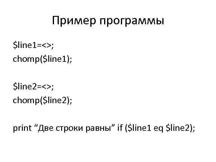 Пример программы $line 1=<>; chomp($line 1); $line 2=<>; chomp($line 2); print “Две строки равны”