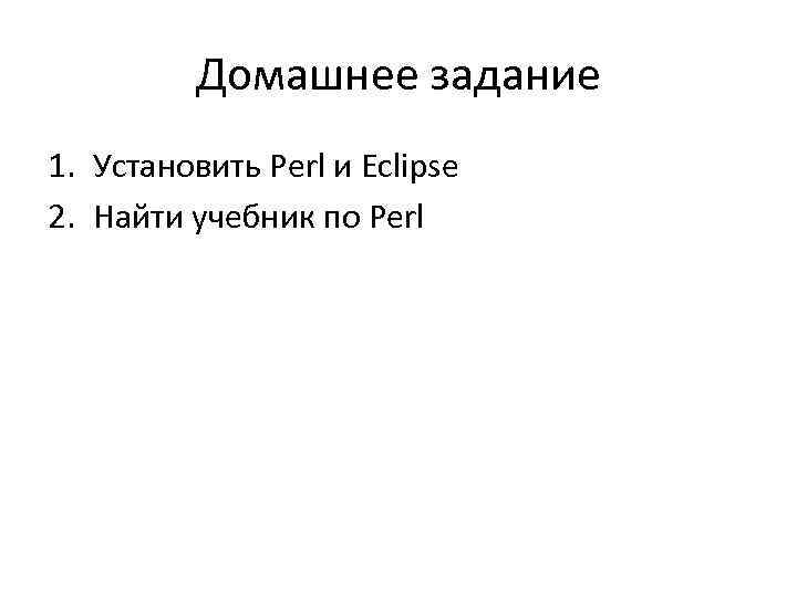 Домашнее задание 1. Установить Perl и Eclipse 2. Найти учебник по Perl 