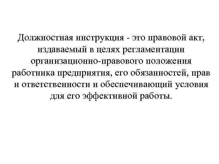 Должностная инструкция - это правовой акт, издаваемый в целях регламентации организационно-правового положения работника предприятия,