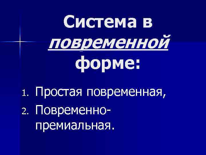 Система в повременной форме: 1. 2. Простая повременная, Повременнопремиальная. 