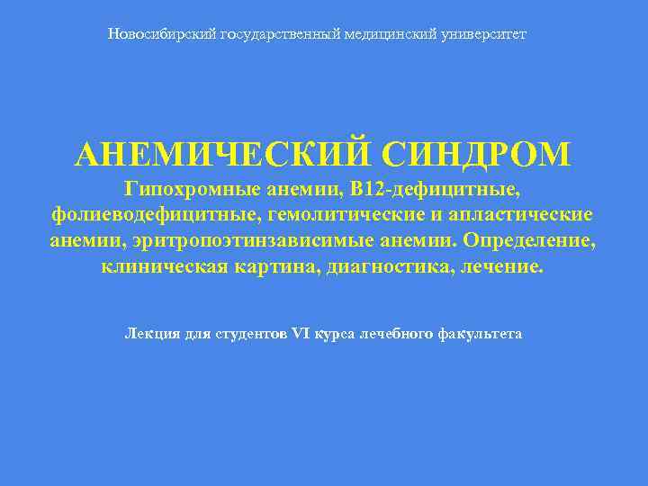 Новосибирский государственный медицинский университет АНЕМИЧЕСКИЙ СИНДРОМ Гипохромные анемии, В 12 -дефицитные, фолиеводефицитные, гемолитические и