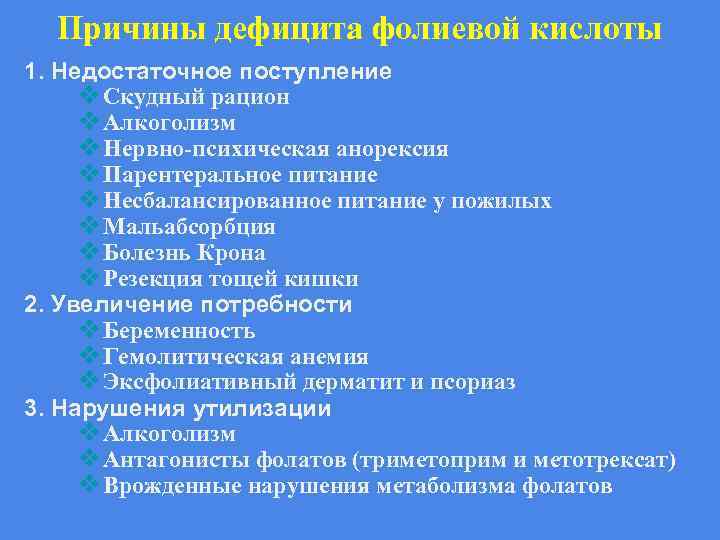 Причины дефицита фолиевой кислоты 1. Недостаточное поступление ❖Скудный рацион ❖Алкоголизм ❖Нервно-психическая анорексия ❖Парентеральное питание