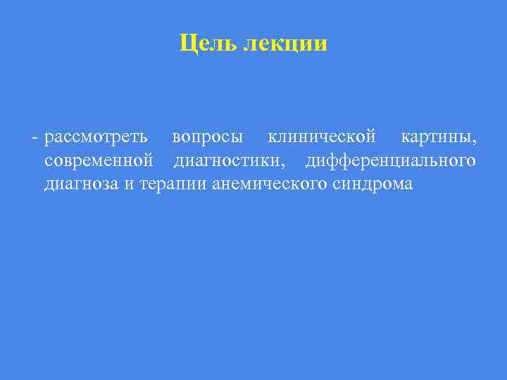 Цель лекции - рассмотреть вопросы клинической картины, современной диагностики, дифференциального диагноза и терапии анемического