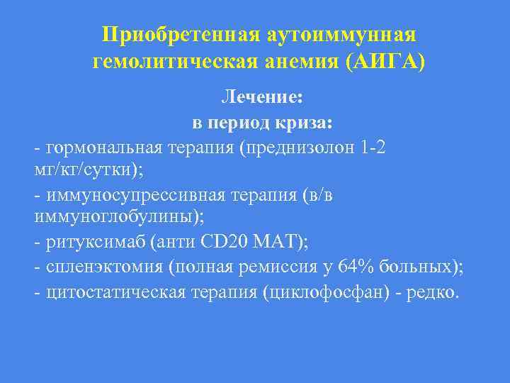 Приобретенная аутоиммунная гемолитическая анемия (АИГА) Лечение: в период криза: - гормональная терапия (преднизолон 1