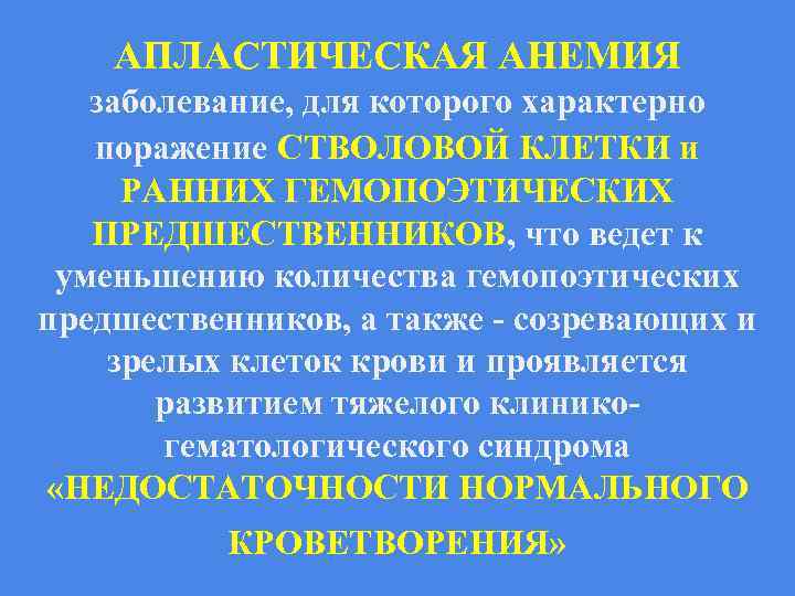 АПЛАСТИЧЕСКАЯ АНЕМИЯ заболевание, для которого характерно поражение СТВОЛОВОЙ КЛЕТКИ и РАННИХ ГЕМОПОЭТИЧЕСКИХ ПРЕДШЕСТВЕННИКОВ, что