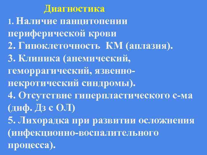 Диагностика 1. Наличие панцитопении периферической крови 2. Гипоклеточность КМ (аплазия). 3. Клиника (анемический, геморрагический,