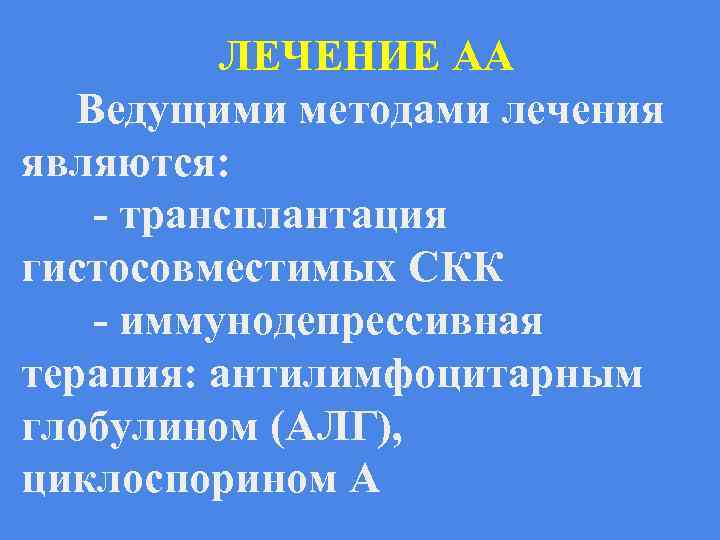 ЛЕЧЕНИЕ АА Ведущими методами лечения являются: - трансплантация гистосовместимых СКК - иммунодепрессивная терапия: антилимфоцитарным
