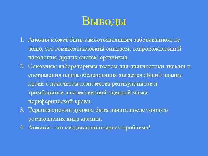 Выводы 1. Анемия может быть самостоятельным заболеванием, но чаще, это гематологический синдром, сопровождающий патологию