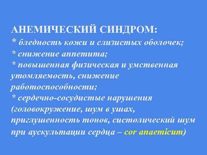 АНЕМИЧЕСКИЙ СИНДРОМ: * бледность кожи и слизистых оболочек; * снижение аппетита; * повышенная физическая