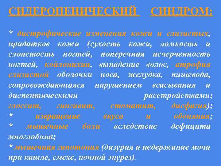СИДЕРОПЕНИЧЕСКИЙ СИНДРОМ: * дистрофические изменения кожи и слизистых, придатков кожи (сухость кожи, ломкость и
