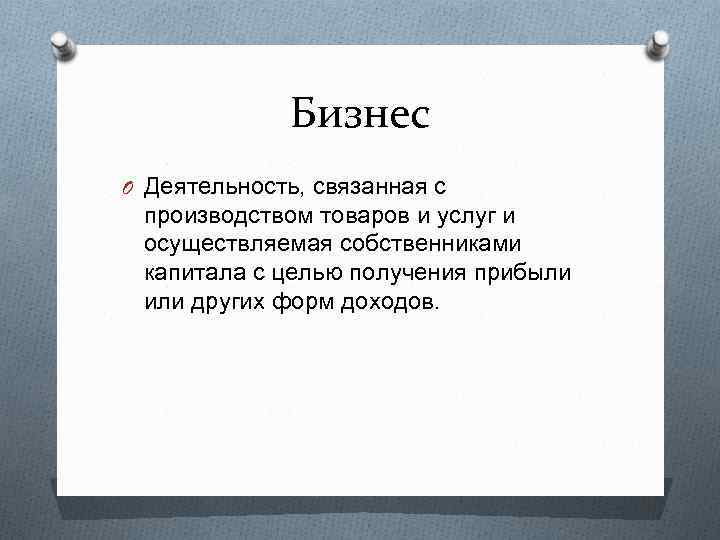 Бизнес O Деятельность, связанная с производством товаров и услуг и осуществляемая собственниками капитала с