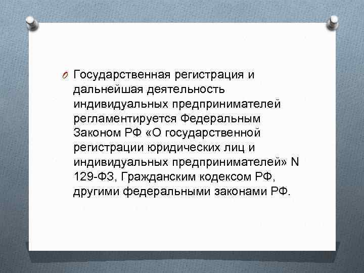 O Государственная регистрация и дальнейшая деятельность индивидуальных предпринимателей регламентируется Федеральным Законом РФ «О государственной