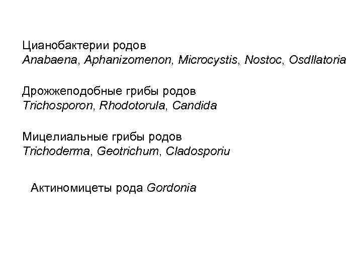 Цианобактерии родов Anabaena, Aphanizomenon, Microcystis, Nostoc, Osdllatoria Дрожжеподобные грибы родов Trichosporon, Rhodotorula, Candida Мицелиальные