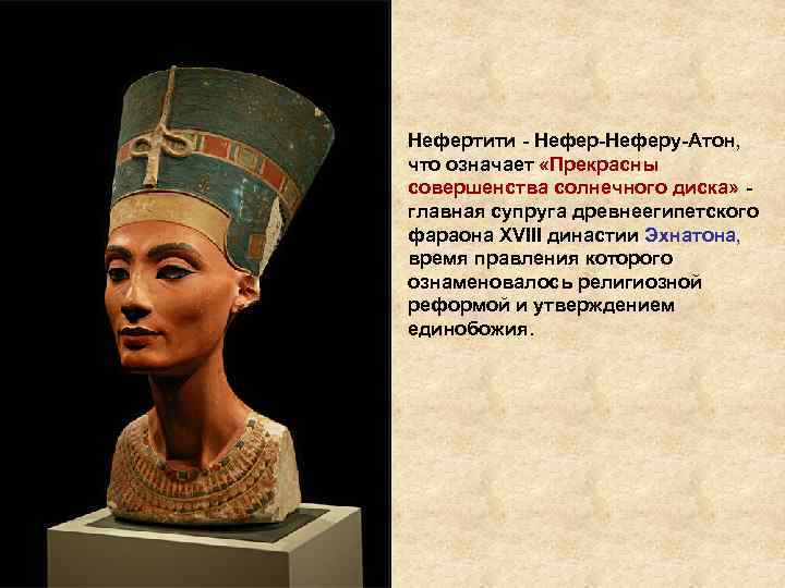Нефертити - Нефер-Неферу-Атон, что означает «Прекрасны совершенства солнечного диска» - главная супруга древнеегипетского фараона