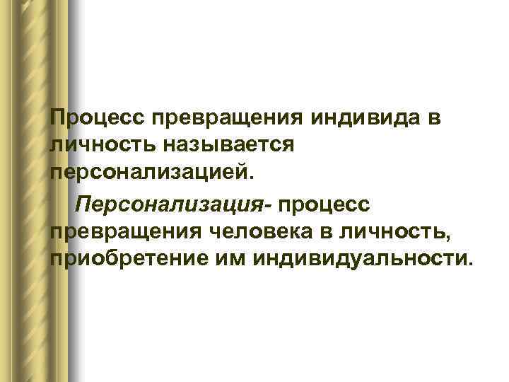 Процесс превращения индивида в личность называется персонализацией. Персонализация- процесс превращения человека в личность, приобретение