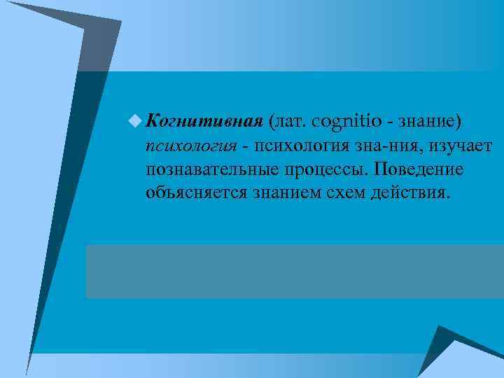 u Когнитивная (лат. cognitio знание) психология зна ния, изучает познавательные процессы. Поведение объясняется знанием