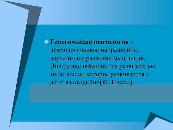 u Генетическая психология психологическое направление, изучаю щее развитие мышления. Поведение объясняется развитостью мыш ления,