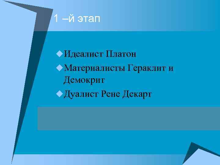 1 –й этап u. Идеалист Платон u. Материалисты Гераклит и Демокрит u. Дуалист Рене