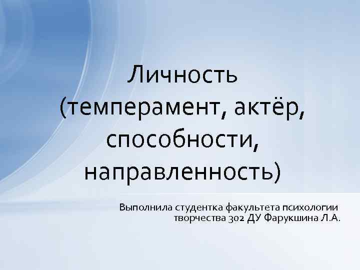 Личность (темперамент, актёр, способности, направленность) Выполнила студентка факультета психологии творчества 302 ДУ Фарукшина Л.
