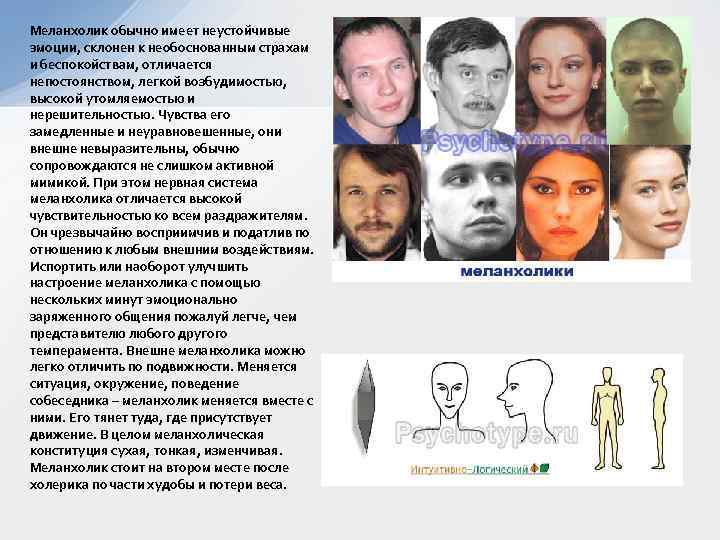Меланхолик обычно имеет неустойчивые эмоции, склонен к необоснованным страхам и беспокойствам, отличается непостоянством, легкой