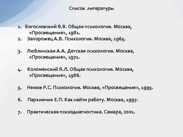 Список литературы 1. Богословский В. В. Общая психология. Москва, «Просвещение» , 1981. 2. Запорожец