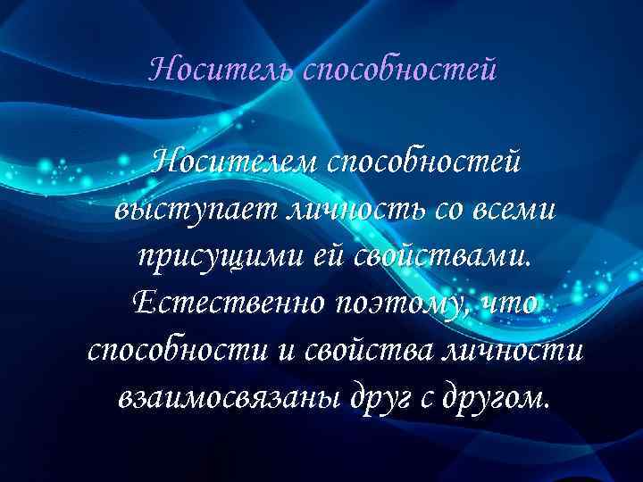 Носитель способностей Носителем способностей выступает личность со всеми присущими ей свойствами. Естественно поэтому, что