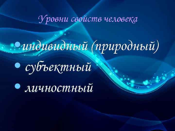 Уровни свойств человека • индивидный (природный) • субъектный • личностный 