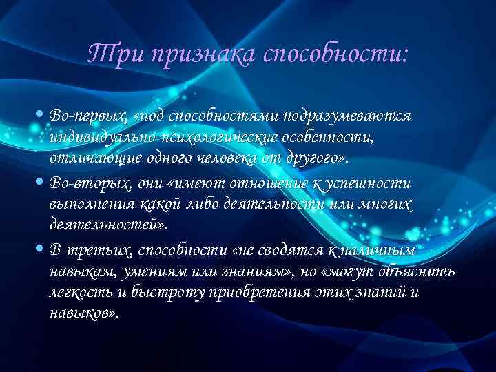 Три признака способности: • Во-первых, «под способностями подразумеваются индивидуально-психологические особенности, отличающие одного человека от