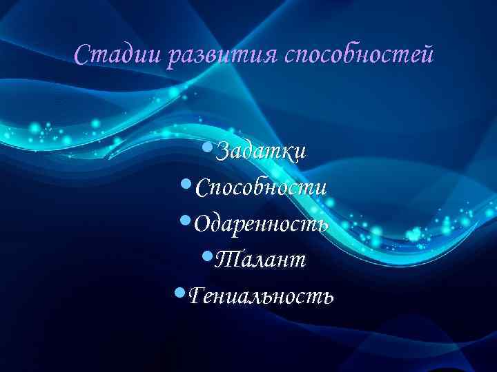 Стадии развития способностей • Задатки • Способности • Одаренность • Талант • Гениальность 