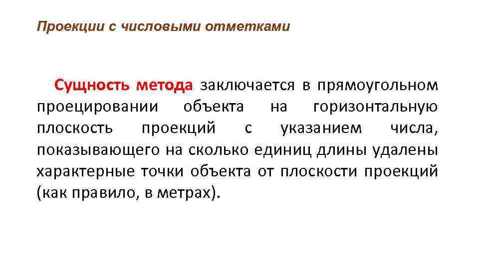 Проекции с числовыми отметками Сущность метода заключается в прямоугольном проецировании объекта на горизонтальную плоскость