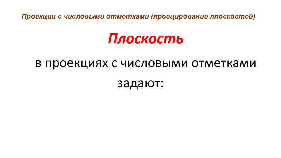 Проекции с числовыми отметками (проецирование плоскостей) Плоскость в проекциях с числовыми отметками задают: 