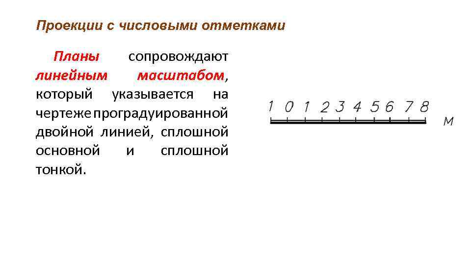 Проекции с числовыми отметками Планы сопровождают линейным масштабом, масштабом который указывается на чертеже проградуированной