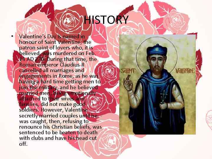 HISTORY • Valentine’s Day is named in honour of Saint Valentine, the patron saint