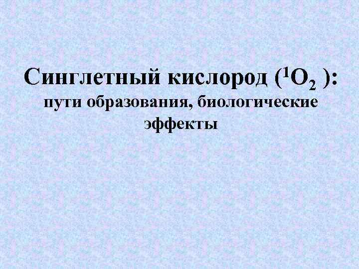 1 О Синглетный кислород ( 2 ): пути образования, биологические эффекты 