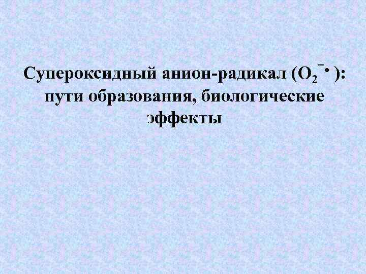 Супероксидный анион-радикал (О 2‾ • ): пути образования, биологические эффекты 