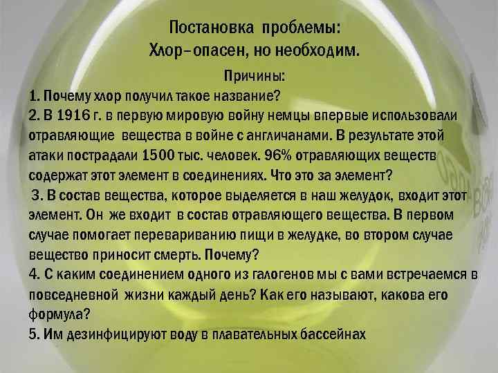 Постановка проблемы: Хлор–опасен, но необходим. Причины: 1. Почему хлор получил такое название? 2. В