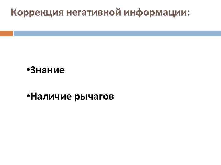 Коррекция негативной информации: • Знание • Наличие рычагов 