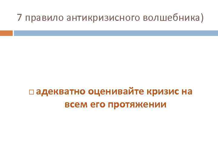 7 правило антикризисного волшебника) адекватно оценивайте кризис на всем его протяжении 