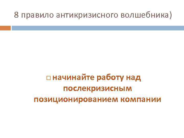 8 правило антикризисного волшебника) начинайте работу над послекризисным позиционированием компании 