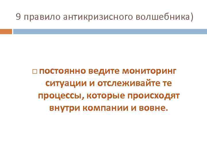 9 правило антикризисного волшебника) постоянно ведите мониторинг ситуации и отслеживайте те процессы, которые происходят