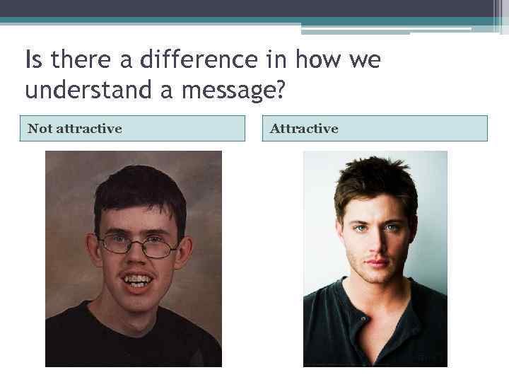 Is there a difference in how we understand a message? Not attractive Attractive 