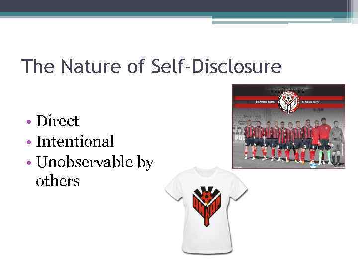 The Nature of Self-Disclosure • Direct • Intentional • Unobservable by others 