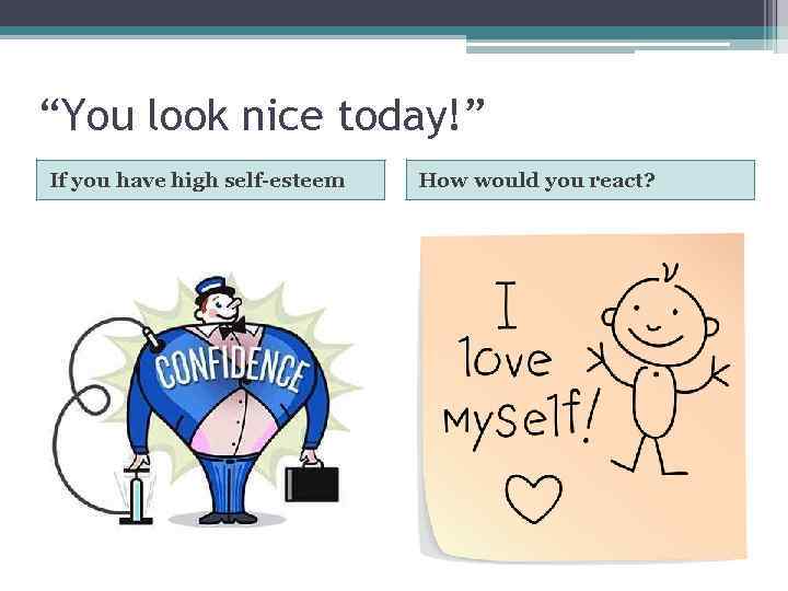 “You look nice today!” If you have high self-esteem How would you react? 